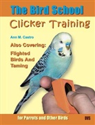 Ann Castro, Ann M. Castro - The Bird School. Clicker Training for Parrots and Other Birds; .