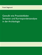 Frank Siegmund - Gewußt wie: Praxisleitfaden Seriation und Korrespondenzanalyse in der Archäologie