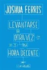 Joshua Ferris - Levantarse otra vez a una hora decente