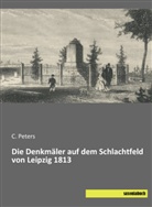 Peters, C Peters, C. Peters, C. J. Peters - Die Denkmäler auf dem Schlachtfeld von Leipzig 1813