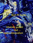 Kurt W Seidel, Kurt W. Seidel - Abstrakt gemalt ... und makro-fotografiert