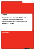 Anonym, Anonymous - Finanzkrise und die Demokratie. Ein Überblick über Neoliberalismus, Liberalismus und Postdemokratie zum Wandel der Märkte
