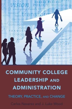 Carlo Nevarez, Carlos Nevarez, J Luke Wood, J. Luke Wood, Luke Wood, Luke J Wood... - Community College Leadership and Administration - Theory, Practice, and Change