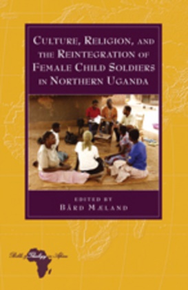 Bar Maeland, Bard Maeland, Bård Mæland - Culture, Religion, and the Reintegration of Female Child Soldiers in Northern Uganda