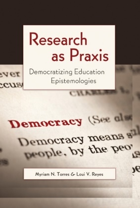 Loui V. Reyes, Luis-Vicent Reyes, Luis-Vicente Reyes, Myriam Torres, Myriam N Torres, Myriam N. Torres - Research as Praxis - Democratizing Education Epistemologies