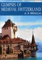 A. S. Bhalla, A.S. Bhalla - Glimpses of Medieval Switzerland