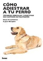 Juan Carlos Busquets, Diego Krzychowiec - Cómo Adiestrar a Tu Perro: Técnicas Sencillas Y Efectivas Sin Castigos Ni Maltratos