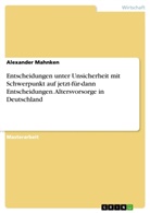 Alexander Mahnken - Entscheidungen unter Unsicherheit mit Schwerpunkt auf jetzt-für-dann Entscheidungen. Altersvorsorge in Deutschland