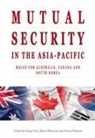 Kang Choi, James Manicom, Simon Palamar, Kang Choi, James Manicom, Simon Palamar - Mutual Security in the Asia-Pacific: Roles for Australia, Canada and South Korea