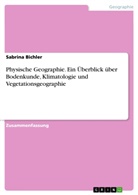 Sabrina Bichler - Physische Geographie. Ein Überblick über Bodenkunde, Klimatologie und Vegetationsgeographie