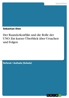 Sebastian Dien - Der Ruanda-Konflikt und die Rolle der UNO. Ein kurzer Überblick über Ursachen und Folgen