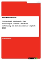 Anne-Katrin Frenzel - Politik durch Miteinander. Der Politikbegriff Hannah Arendts in Verbindung mit dem Loveparade-Unglück 2010