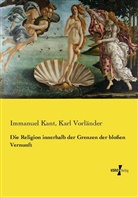 Immanue Kant, Immanuel Kant, Kar Vorländer, Karl Vorländer - Die Religion innerhalb der Grenzen der bloßen Vernunft