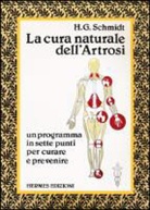 Hans-Gottfried Schmidt - La cura naturale dell'artrosi. Un programma in sette punti per prevenire e curare le artrosi