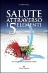 Roberto Valeri - Salute attraverso i 5 elementi. Riti per il benessere psico-fisico