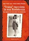 Patrizia Gallotti, Ivana Gori, M. Cristina Mirabello - «Ivana» racconta la sua Resistenza. Una ragazza nel cuore della rete clandestina