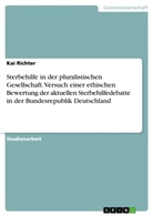 Kai Richter - Sterbehilfe in der pluralistischen Gesellschaft. Versuch einer ethischen Bewertung der aktuellen Sterbehilfedebatte in der Bundesrepublik Deutschland