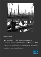 James M Beck, James M. Beck - Der Tatbestand - Eine Untersuchung über die moralische Verantwortlichkeit für den Krieg von 1914