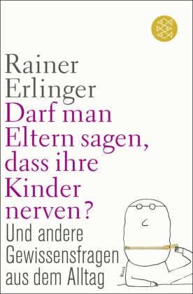 Rainer Erlinger, Rainer (Dr. Dr.) Erlinger, Rainer Dr. Dr. Erlinger - Darf man Eltern sagen, dass ihre Kinder nerven? - und andere Gewissensfragen aus dem Alltag