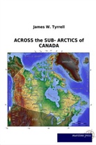 James W Tyrrell, James W. Tyrrell - ACROSS the SUB- ARCTICS of CANADA