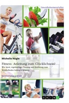 Michelle Hügle - Fitness: Anleitung zum Glücklichsein? Wie Sport, regelmäßiges Training und Ernährung zum Wohlbefinden beitragen können
