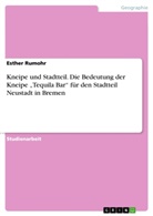 Esther Rumohr - Kneipe und Stadtteil. Die Bedeutung der Kneipe "Tequila Bar" für den Stadtteil Neustadt in Bremen