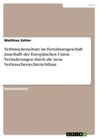 Matthias Zehler - Verbraucherschutz im Fernabsatzgeschäft innerhalb der Europäischen Union. Veränderungen durch die neue Verbraucherrechterichtlinie
