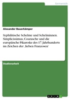 Alexander Bauerkämper - Syphilitische Schelme und Schelminnen. Simplicissimus, Courasche und die europäische Pikareske des 17. Jahrhunderts im Zeichen der 'lieben Franzosen'