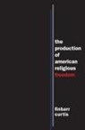 Finbarr Curtis - The Production of American Religious Freedom