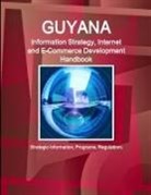 Inc Ibp, Inc. Ibp - Guyana Information Strategy, Internet and E-Commerce Development Handbook - Strategic Information, Programs, Regulations