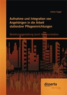 Esther Siegel - Aufnahme und Integration von Angehörigen in die Arbeit stationärer Pflegeeinrichtungen: Beziehungsgestaltung durch Kommunikation