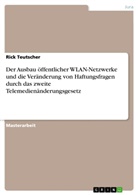 Rick Teutscher - Der Ausbau öffentlicher WLAN-Netzwerke und die Veränderung von Haftungsfragen durch das zweite Telemedienänderungsgesetz