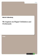 Martin Falkenberg - Wo beginnt ein Plagiat? Definition und  Problematik