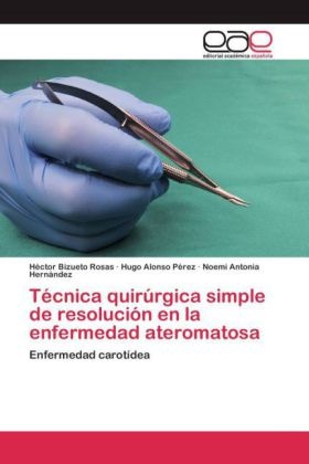 Hécto Bizueto Rosas, Héctor Bizueto Rosas, Hernández, Noemi Antonia Hernández, Hugo Alons Pérez, … - Técnica quirúrgica simple de resolución en la enfermedad ateromatosa Enfermedad carotídea