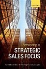 Tony Douglas, Tony (Director Douglas, Kenneth Le Meunier-FitzHugh, Kenneth (Senior Lecturer in M Le Meunier-Fitzhugh, Kenneth (Senior Lecturer in Marketing Le Meunier-FitzHugh, Kenneth Le Meunier-Fitzhugh... - Achieving a Strategic Sales Focus