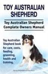 George Hoppendale, Asia Moore - Toy Australian Shepherd. Toy Australian Shepherd Dog Complete Owners Manual. Toy Australian Shepherd book for care, costs, feeding, grooming, health and training