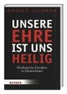 Ahmet Toprak - Unsere Ehre ist uns heilig - Muslimische Familien in Deutschland