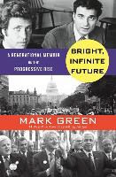Mark Green - Bright, Infinite Future A Generational Memoir on the Rise of Progressive Patriotism
