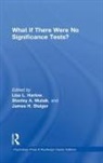 Lisa L. Harlow, Lisa L. (University of Rhode Island Harlow, Lisa L. Mulaik Harlow, Stanley A. Mulaik, James H. Steiger, Lisa L. Harlow... - What If There Were No Significance Tests?