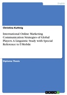 Christina Kuttnig - International Online Marketing Communication Strategies of Global Players. A Linguistic Study with Special Reference to T-Mobile
