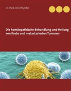 Jens Wurster, Jens (Dr. med.) Wurster - Die homöopathische Behandlung und Heilung von Krebs und metastasierten Tumoren