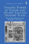 Dr. Kristin M. S. Bezio, Kristin M. S. Bezio, Kristin M.S. Bezio - Staging Power in Tudor and Stuart English History Plays