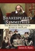 James E. Ryan, James Emmett Ryan, Ryan James E. - ShakespeareÆs Symmetries The Mirrored Structure of Action in the Plays