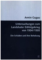 Armin Gugau - Untersuchungen zum Landshuter Erbfolgekrieg von 1504/1505