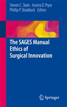 Auror D Pryor, Aurora D Pryor, Phillip P Shadduck, Aurora D. Pryor, Phillip P. Shadduck, Steven C. Stain - The SAGES Manual Ethics of Surgical Innovation