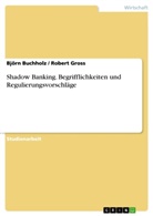 Björ Buchholz, Björn Buchholz, Robert Gross - Shadow Banking. Begrifflichkeiten und Regulierungsvorschläge