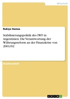 Rukiye Hamza - Stabilisierungspolitik des IWF in Argentinien. Die Verantwortung der Währungsreform an der Finanzkrise von 2001/02