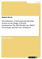 Barbara Boron - The Influence of International Sporting Events on the Image of Tourist Destinations. The FIFA World Cup 2006(TM) in Germany and the City of Hanover