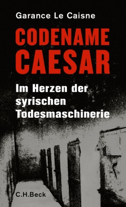 Garance Le Caisne - Codename Caesar - Im Herzen der syrischen Todesmaschinerie. Ausgezeichnet mit dem 37. Geschwister-Scholl-Preis 2016