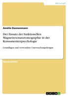 Amélie Dannenmann - Der Einsatz der funktionellen Magnetresonanztomographie in der Konsumentenpsychologie